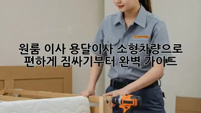 원룸 이사? 용달이사 소형차량으로 편하게! 짐싸기부터 완벽 가이드