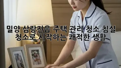 밀양 삼랑진읍 주택 관리 청소: 침실 청소로 시작하는 쾌적한 생활