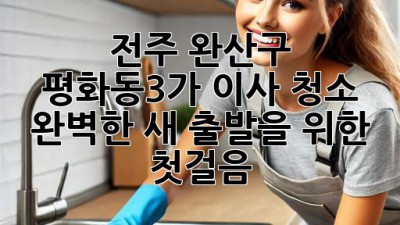 ✨ 전주 완산구 평화동3가 이사 청소, 완벽한 새 출발을 위한 첫걸음! 🏡