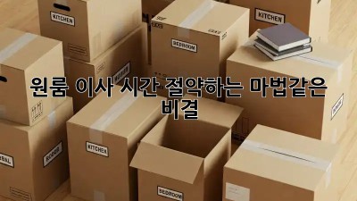 원룸 이사, 시간 절약하는 마법같은 비결!